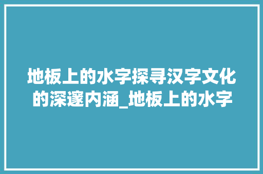 地板上的水字探寻汉字文化的深邃内涵_地板上的水字写的什么意思
