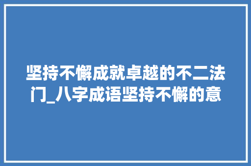 坚持不懈成就卓越的不二法门_八字成语坚持不懈的意思