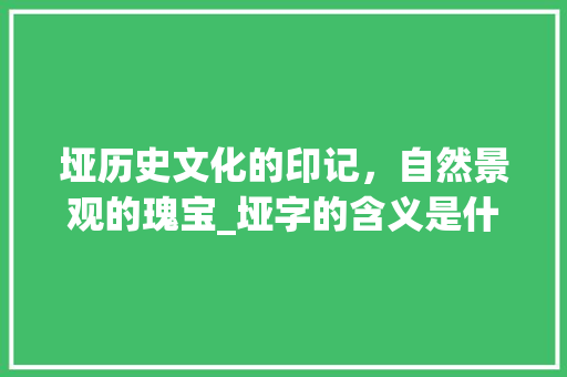 垭历史文化的印记，自然景观的瑰宝_垭字的含义是什么意思啊