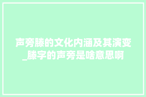 声旁滕的文化内涵及其演变_滕字的声旁是啥意思啊