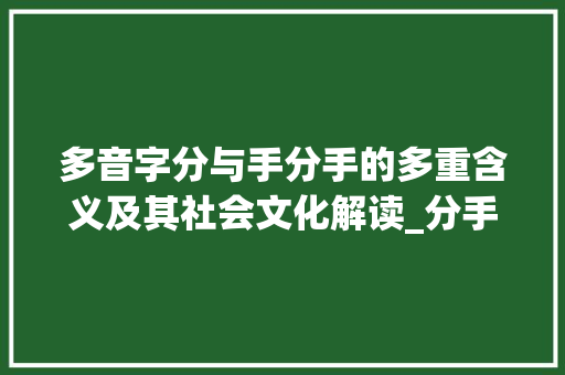 多音字分与手分手的多重含义及其社会文化解读_分手的多音字是什么意思