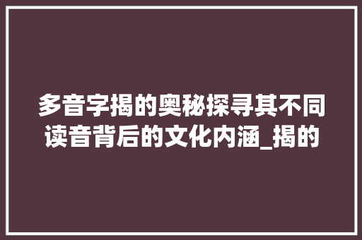 多音字揭的奥秘探寻其不同读音背后的文化内涵_揭的多音字是什么意思