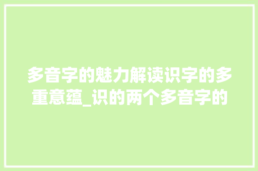 多音字的魅力解读识字的多重意蕴_识的两个多音字的意思