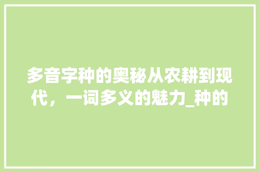 多音字种的奥秘从农耕到现代，一词多义的魅力_种的多音字的不同意思