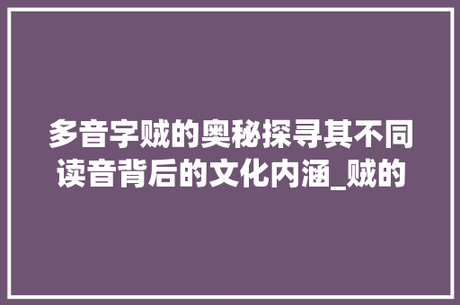 多音字贼的奥秘探寻其不同读音背后的文化内涵_贼的多音字是什么意思