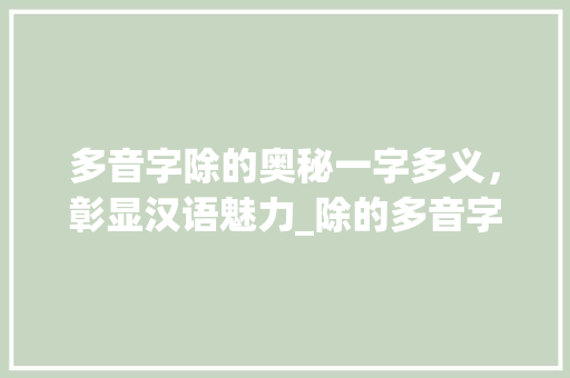 多音字除的奥秘一字多义，彰显汉语魅力_除的多音字是什么意思