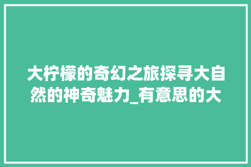 大柠檬的奇幻之旅探寻大自然的神奇魅力_有意思的大柠檬图片带字