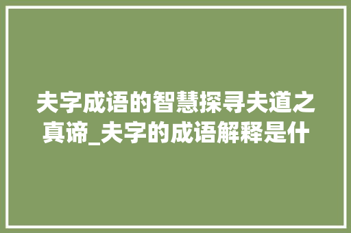 夫字成语的智慧探寻夫道之真谛_夫字的成语解释是什么意思