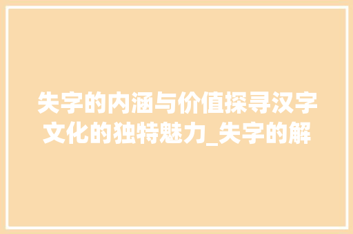 失字的内涵与价值探寻汉字文化的独特魅力_失字的解释是什么意思呀