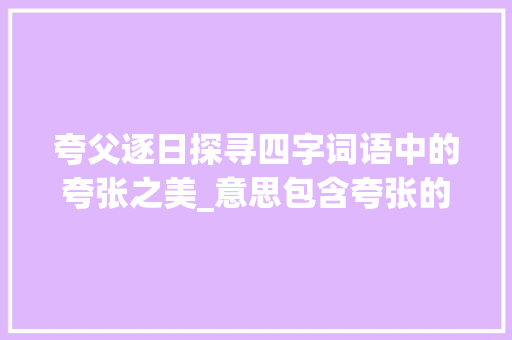 夸父逐日探寻四字词语中的夸张之美_意思包含夸张的四字词语