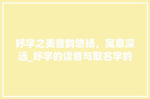 妤字之美音韵悠扬，寓意深远_妤字的读音与取名字的意思