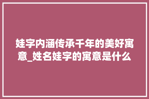 娃字内涵传承千年的美好寓意_姓名娃字的寓意是什么意思