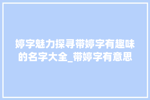 婷字魅力探寻带婷字有趣味的名字大全_带婷字有意思的名字大全