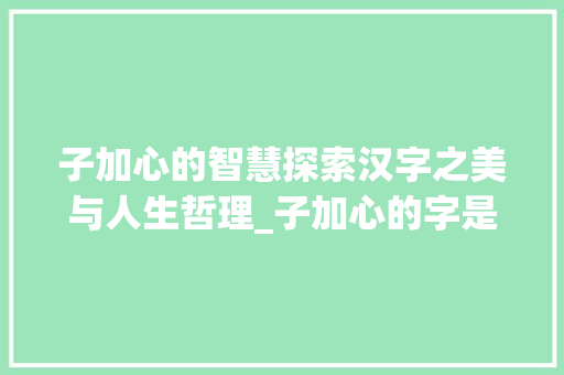 子加心的智慧探索汉字之美与人生哲理_子加心的字是什么意思