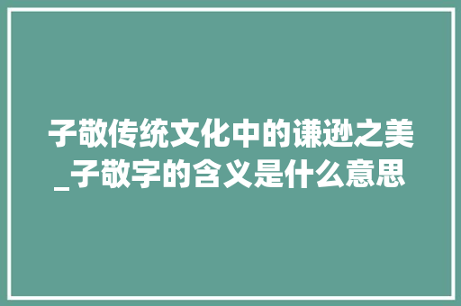 子敬传统文化中的谦逊之美_子敬字的含义是什么意思