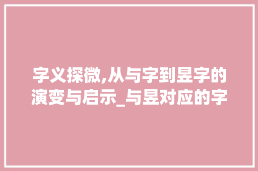 字义探微,从与字到昱字的演变与启示_与昱对应的字是什么意思