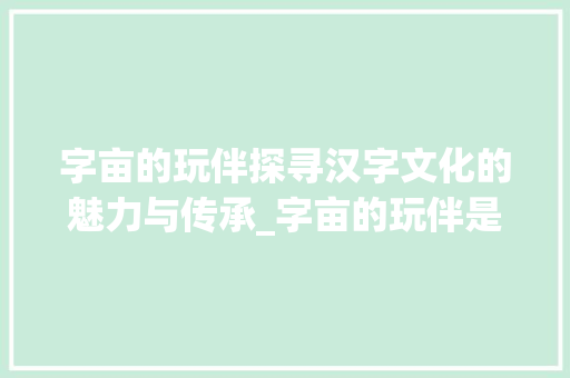 字亩的玩伴探寻汉字文化的魅力与传承_字亩的玩伴是什么意思