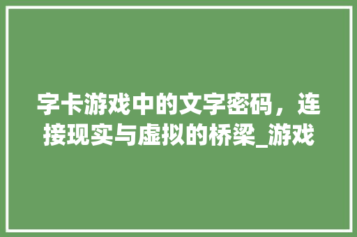 字卡游戏中的文字密码，连接现实与虚拟的桥梁_游戏里的字卡是什么意思