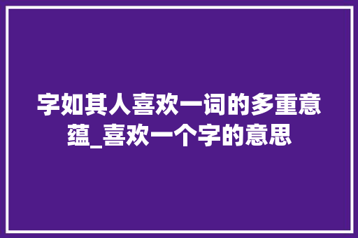 字如其人喜欢一词的多重意蕴_喜欢一个字的意思