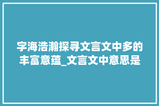 字海浩瀚探寻文言文中多的丰富意蕴_文言文中意思是多的字