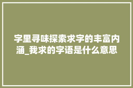 字里寻味探索求字的丰富内涵_我求的字语是什么意思