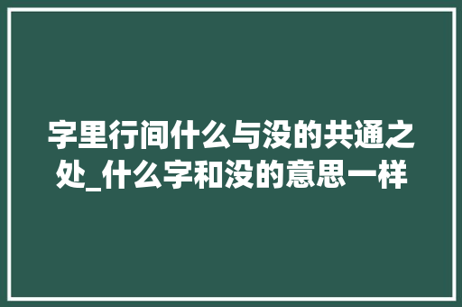 字里行间什么与没的共通之处_什么字和没的意思一样