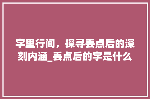 字里行间，探寻丢点后的深刻内涵_丢点后的字是什么意思 名人名言