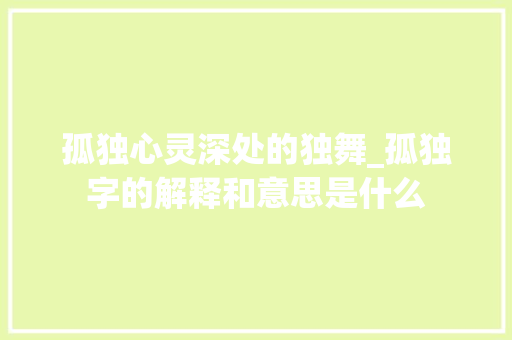 孤独心灵深处的独舞_孤独字的解释和意思是什么