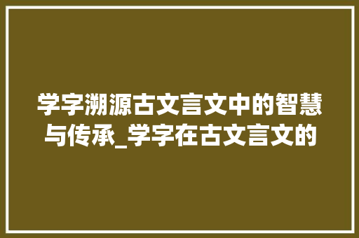 学字溯源古文言文中的智慧与传承_学字在古文言文的意思