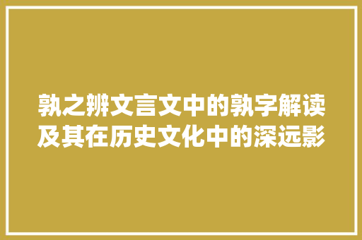 孰之辨文言文中的孰字解读及其在历史文化中的深远影响_孰字的文言文意思是什么