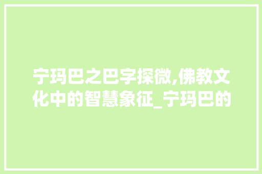 宁玛巴之巴字探微,佛教文化中的智慧象征_宁玛巴的巴字什么意思