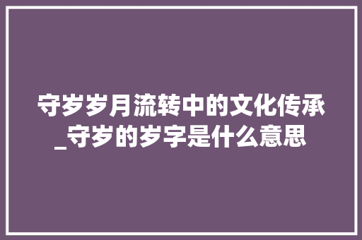 守岁岁月流转中的文化传承_守岁的岁字是什么意思