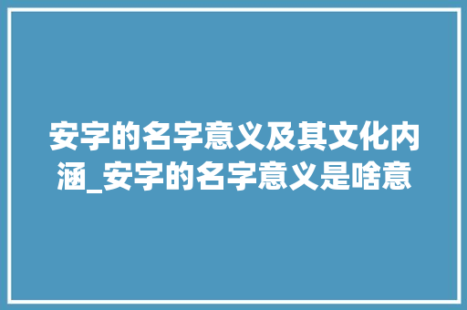 安字的名字意义及其文化内涵_安字的名字意义是啥意思