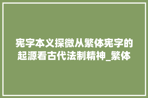 宪字本义探微从繁体宪字的起源看古代法制精神_繁体宪字的本义是什么意思