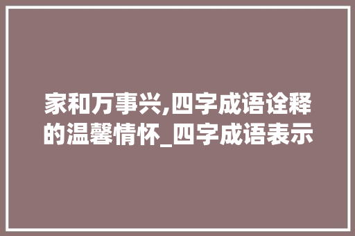 家和万事兴,四字成语诠释的温馨情怀_四字成语表示爱家的意思