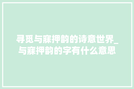 寻觅与寐押韵的诗意世界_与寐押韵的字有什么意思