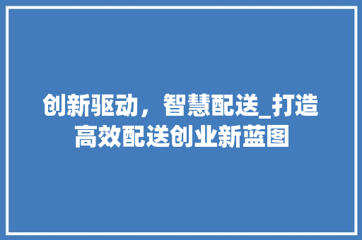 创新驱动，智慧配送_打造高效配送创业新蓝图