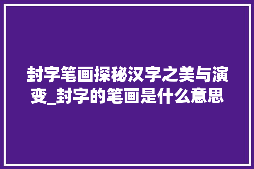 封字笔画探秘汉字之美与演变_封字的笔画是什么意思啊