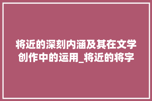 将近的深刻内涵及其在文学创作中的运用_将近的将字是什么意思呀