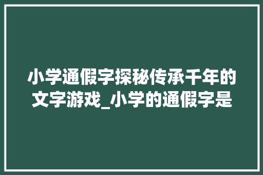 小学通假字探秘传承千年的文字游戏_小学的通假字是什么意思