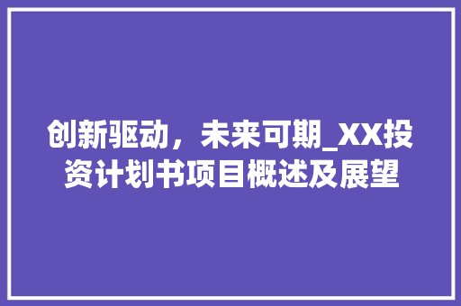创新驱动，未来可期_XX投资计划书项目概述及展望