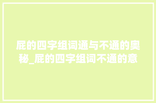 屁的四字组词通与不通的奥秘_屁的四字组词不通的意思