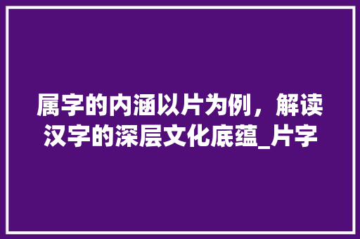 属字的内涵以片为例，解读汉字的深层文化底蕴_片字的属什么意思是什么