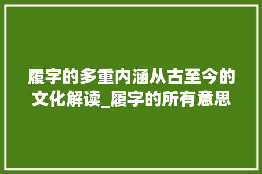履字的多重内涵从古至今的文化解读_履字的所有意思和含义