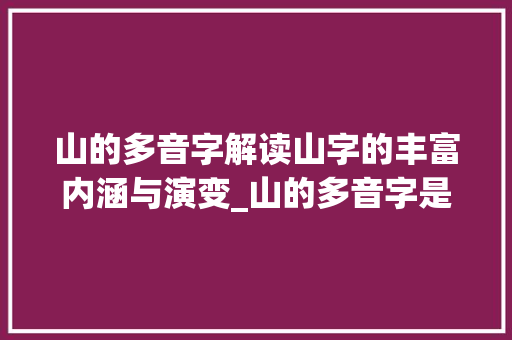 山的多音字解读山字的丰富内涵与演变_山的多音字是什么意思