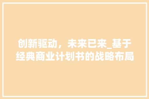 创新驱动，未来已来_基于经典商业计划书的战略布局