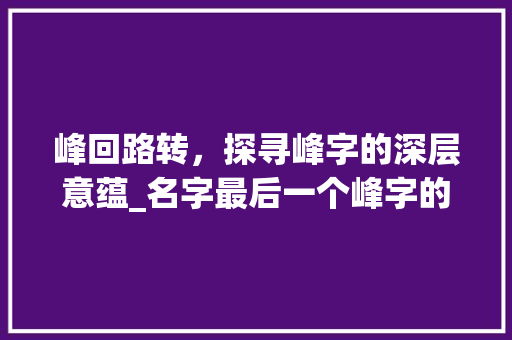 峰回路转，探寻峰字的深层意蕴_名字最后一个峰字的意思