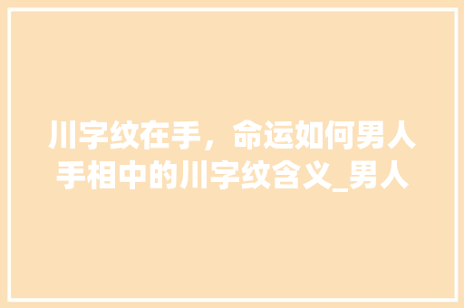 川字纹在手，命运如何男人手相中的川字纹含义_男人手相川字纹的意思是