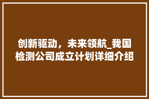 创新驱动，未来领航_我国检测公司成立计划详细介绍