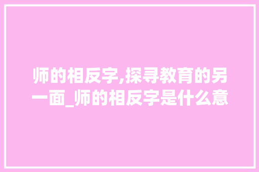 师的相反字,探寻教育的另一面_师的相反字是什么意思